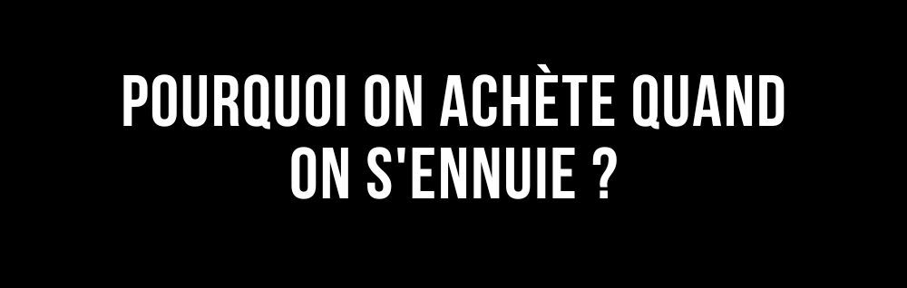 L'édito de Marie : Pourquoi on achète quand on s'ennuie ?